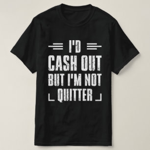 I'd Cash Out But I'm Not A Quitter T-Shirt