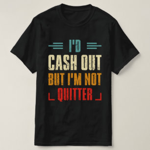 I'd Cash Out But I'm Not A Quitter T-Shirt