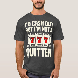 I'd Cash Out But I'm Not Quitter Casino Gambling P T-Shirt