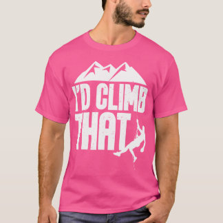 I'D Climb That - Rock Climbing Climber Bouldering T-Shirt