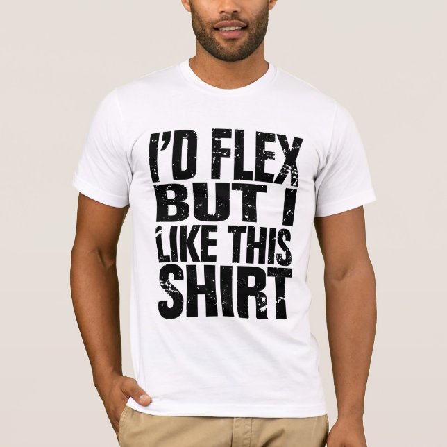 I'd flex, but I like this shirt (Front)