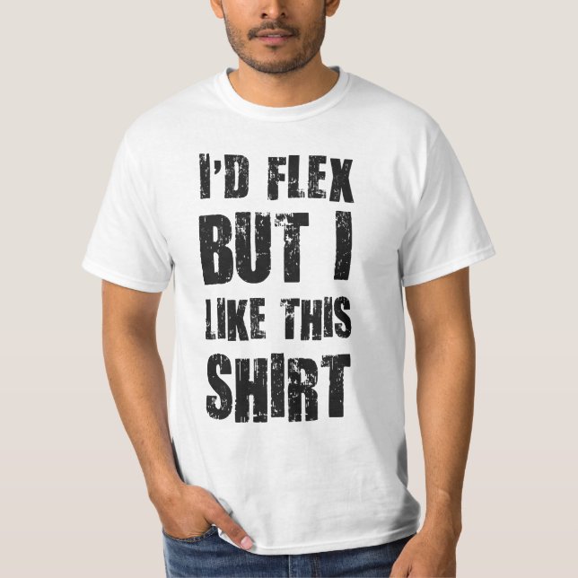 I'd Flex But I Like This Shirt (Front)
