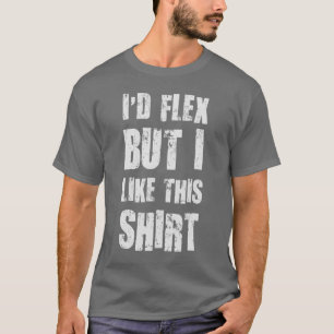 I'd Flex But I Like This Shirt
