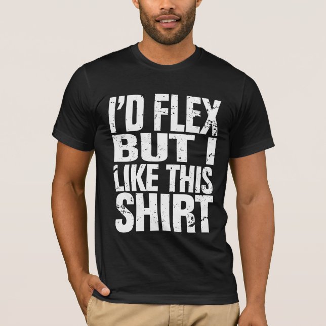 I'd flex, but I like this shirt (Front)