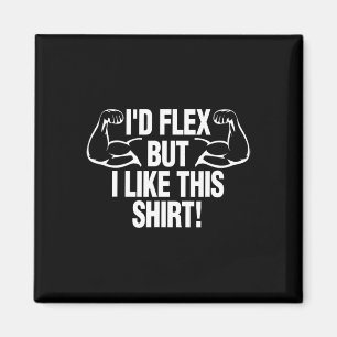 I'd Flex But I Like This Shirt Funny Body Builder Magnet