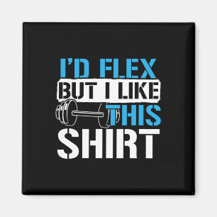 I'd Flex But I Like This Shirt - Funny Bodybuildin Magnet