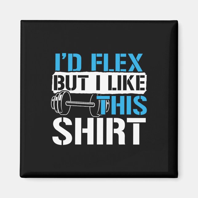 I'd Flex But I Like This Shirt - Funny Bodybuildin Magnet (Front)