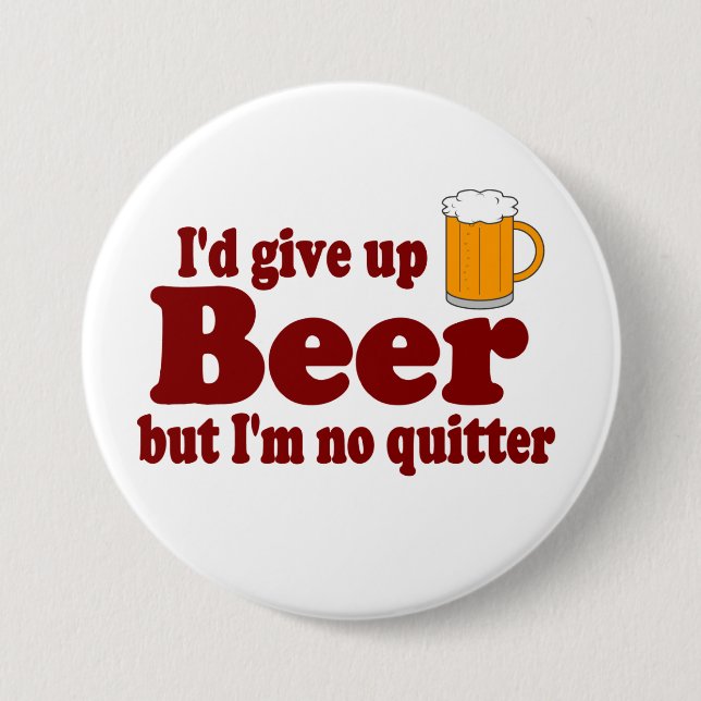 I'd Give Up Beer ......   But I'm No Quitter ! Pinback Button (Front)