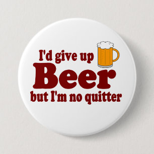 I'd Give Up Beer ...... But I'm No Quitter ! Pinback Button