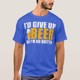 I'd Give Up Beer But I'm No Quitter  T-Shirt