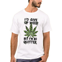 I'd give up Weed But I'm No QUITTER
