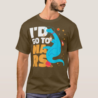 I'd go to Mars with a Dinosaur for Astronauts  T-Shirt