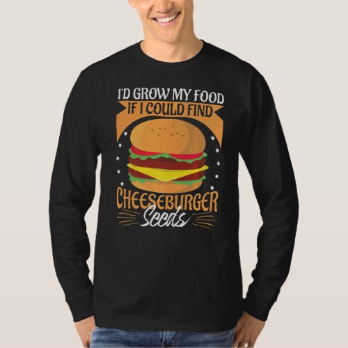 Id Grow My Food If I Could Find Cheeseburger Seed T_Shirt