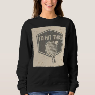 I'd Hit And Smash That Ball Game Sport Ping Pong Sweatshirt