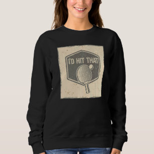 I'd Hit And Smash That Ball Game Sport Ping Pong Sweatshirt
