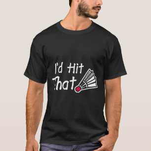 I'd Hit That Badminton Shuttle T-Shirt