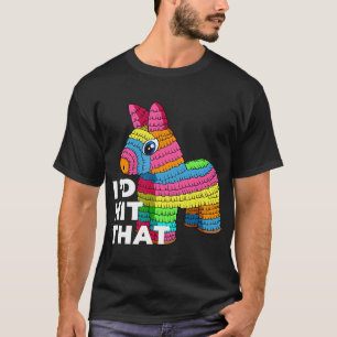 I'd Hit That Pinata T-Shirt Cinco de Mayo Party Sh