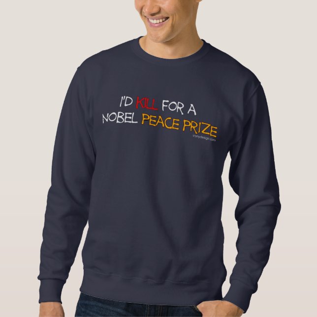 I'd Kill For a Nobel Peace Prize Sweatshirt (Front)