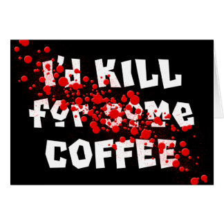 I'd KILL for some COFFEE Cards