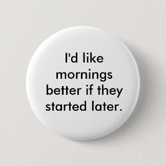 I'd like mornings better if they started later. pinback button