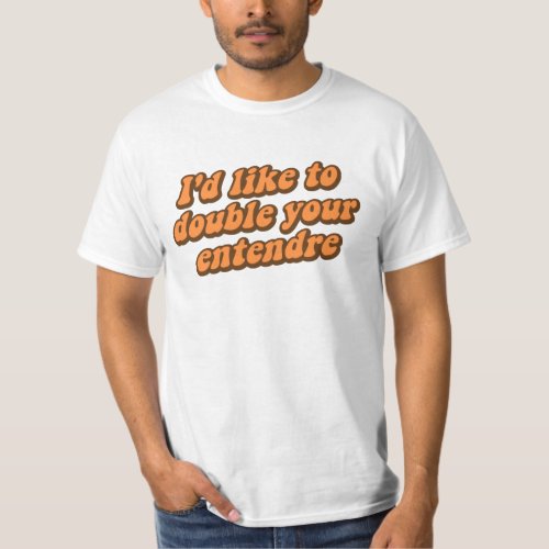 Id Like to Double Your Entendre T_Shirt