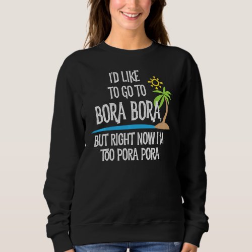 Id Like To Go To Bora Bora But Im Too Pora Pora  Sweatshirt