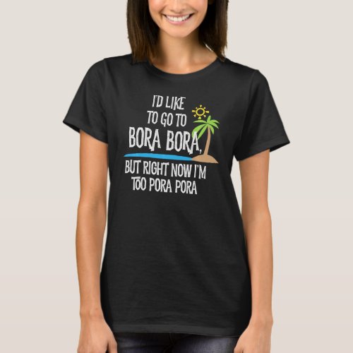 Id Like To Go To Bora Bora But Im Too Pora Pora  T_Shirt