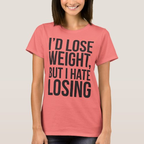 Id Lose Weight But I Hate Losing T_Shirt