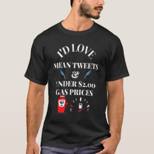 I'd Love Mean Tweets And Under 2 00 Gas Prices T-Shirt