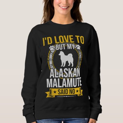I'd Love To But My Alaskan Malamute Said No Dog Sweatshirt