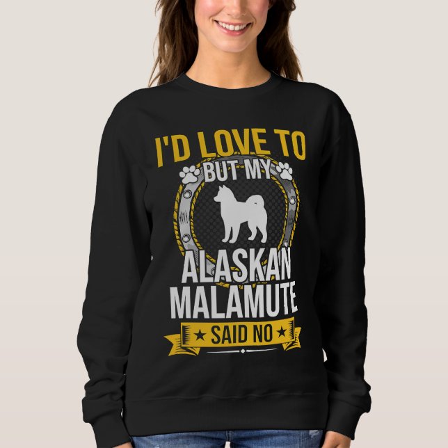I'd Love To But My Alaskan Malamute Said No Dog Sweatshirt (Front)