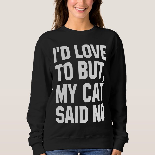 I'd Love To But My Cat Said No  For Cat Sweatshirt (Front)