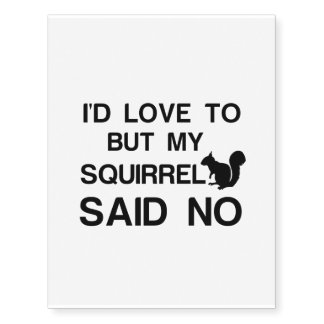 I'D LOVE TO BUT MY SQUIRREL SAID NO TEMPORARY TATTOOS