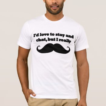 I'd Love To Stay And Chat But I Really T-shirt by strangeproducts at Zazzle