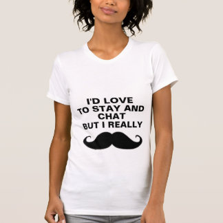 I'd love to stay and chat. T-Shirt