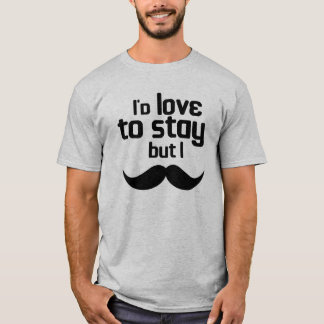 I'd love to stay but i mustache T-Shirt