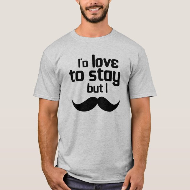 I'd love to stay but i mustache T-Shirt (Front)