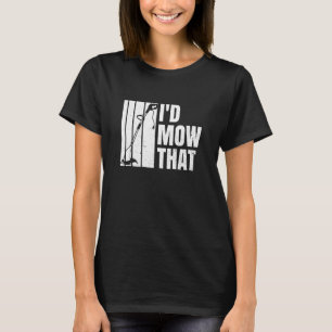 I'd Mow That Quote For A Groundskeeper T-Shirt