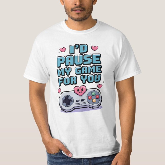 I'd pause my game for you T-Shirt (Front)