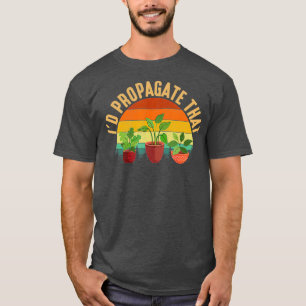 Id Propagate That plant gardening T-Shirt
