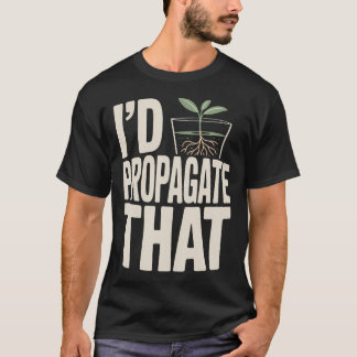 I'D Propagate That Plant T-Shirt