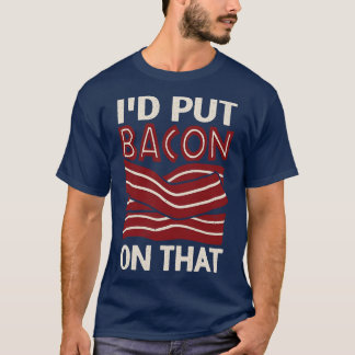 Id Put Bacon On That T-Shirt