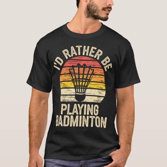 I'D Ratber Be Playing Badminton Funny Shuttlecock T-Shirt (Front)