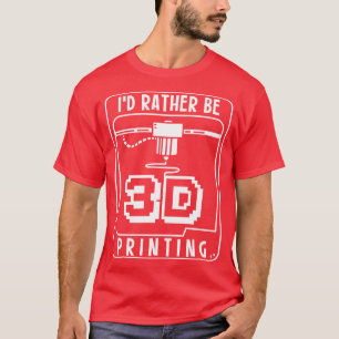 Id Rather Be 3D Printing 1 T-Shirt