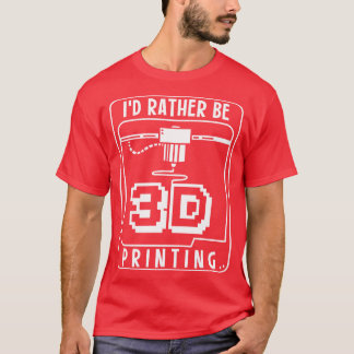 Id Rather Be 3D Printing 1 T-Shirt