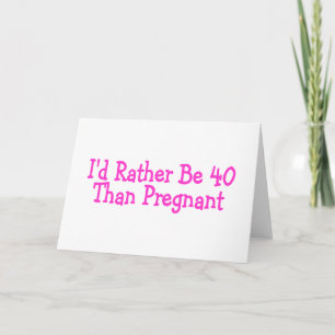 Id Rather Be 40 Than Pregnant Pink Card