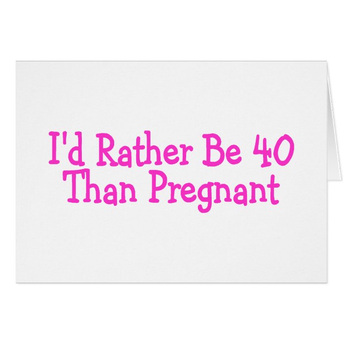 Id Rather Be 40 Than Pregnant Pink Greeting Card