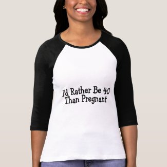Id Rather Be 40 Than Pregnant T-Shirt