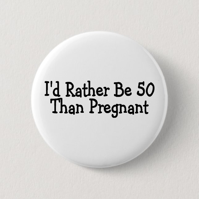Id Rather Be 50 Than Pregnant Pinback Button (Front)
