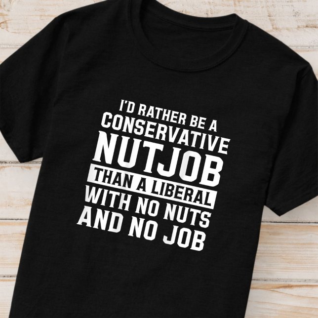 I'd Rather Be A Conservative Nutjob Than A Liberal T-Shirt (Creator Uploaded)